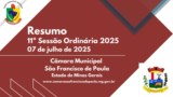 RESUMO DAS MATERIAS DA 11ª REUNIÃO ORDINÁRIA (1ª Sessão Ordinária do 2º Período Legislativo) CÂMARA MUNICIPAL DE SÃO FRANCISCO DE PAULA-MG, ANO DE 2025, LEGISLATURA 2025/2028. DIA 07 DE JULHO DE 2025. RESUMO DAS MATERIAS DA 11ª REUNIÃO ORDINÁRIA (1ª Sessão Ordinária do 2º Período Legislativo) CÂMARA MUNICIPAL DE SÃO FRANCISCO DE PAULA-MG, ANO DE 2025, LEGISLATURA 2025/2028. DIA 07 DE JULHO DE 2025.