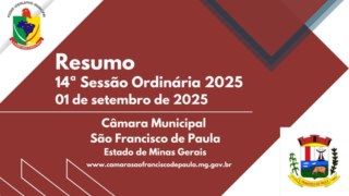 RESUMO DAS MATERIAS DA 14ª REUNIÃO ORDINÁRIA (3ª Sessão Ordinária - 2º Período Legislativo) CÂMARA MUNICIPAL DE SÃO FRANCISCO DE PAULA-MG, ANO DE 2025, LEGISLATURA 2025/2028. 01 DE SETEMBRO DE 2025. RESUMO DAS MATERIAS DA 14ª REUNIÃO ORDINÁRIA (3ª Sessão Ordinária - 2º Período Legislativo) CÂMARA MUNICIPAL DE SÃO FRANCISCO DE PAULA-MG, ANO DE 2025, LEGISLATURA 2025/2028. 01 DE SETEMBRO DE 2025.