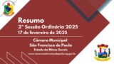 RESUMO DAS MATERIAS DA 2ª REUNIÃO ORDINÁRIA DO 1° PERÍODO LEGISLATIVO DA 
CÂMARA MUNICIPAL DE SÃO FRANCISCO DE PAULA/MG, ANO DE 2025, LEGISLATURA 2025/2028. DIA: 17 de fevereiro de 2025. RESUMO DAS MATERIAS DA 2ª REUNIÃO ORDINÁRIA DO 1° PERÍODO LEGISLATIVO DA 
CÂMARA MUNICIPAL DE SÃO FRANCISCO DE PAULA/MG, ANO DE 2025, LEGISLATURA 2025/2028. DIA: 17 de fevereiro de 2025.