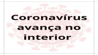 CORONAVÍRUS AVANÇA NO INTERIOR